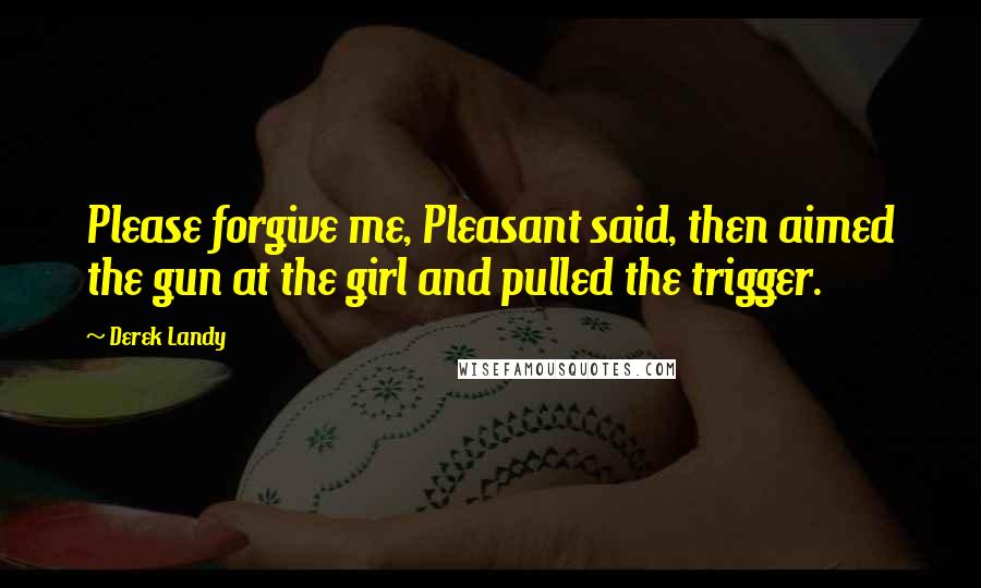 Derek Landy Quotes: Please forgive me, Pleasant said, then aimed the gun at the girl and pulled the trigger.