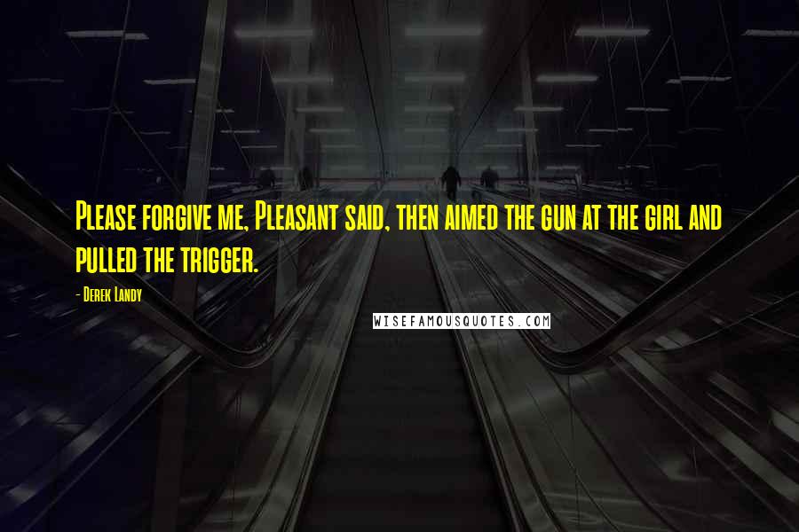 Derek Landy Quotes: Please forgive me, Pleasant said, then aimed the gun at the girl and pulled the trigger.
