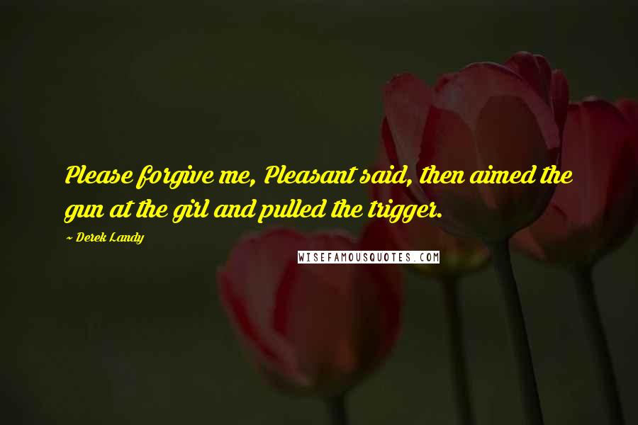 Derek Landy Quotes: Please forgive me, Pleasant said, then aimed the gun at the girl and pulled the trigger.