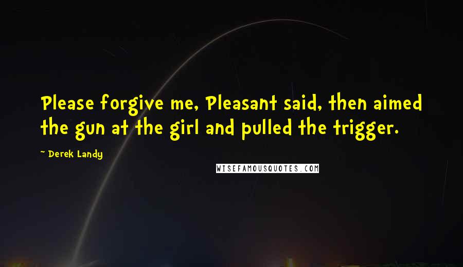 Derek Landy Quotes: Please forgive me, Pleasant said, then aimed the gun at the girl and pulled the trigger.