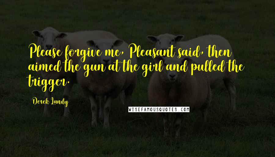 Derek Landy Quotes: Please forgive me, Pleasant said, then aimed the gun at the girl and pulled the trigger.