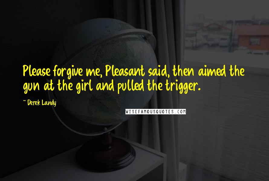 Derek Landy Quotes: Please forgive me, Pleasant said, then aimed the gun at the girl and pulled the trigger.