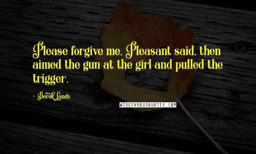 Derek Landy Quotes: Please forgive me, Pleasant said, then aimed the gun at the girl and pulled the trigger.