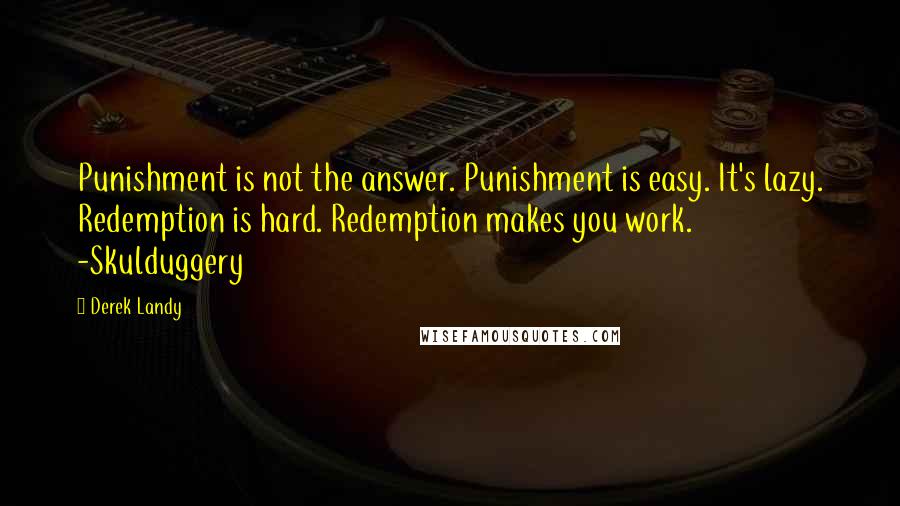 Derek Landy Quotes: Punishment is not the answer. Punishment is easy. It's lazy. Redemption is hard. Redemption makes you work. -Skulduggery