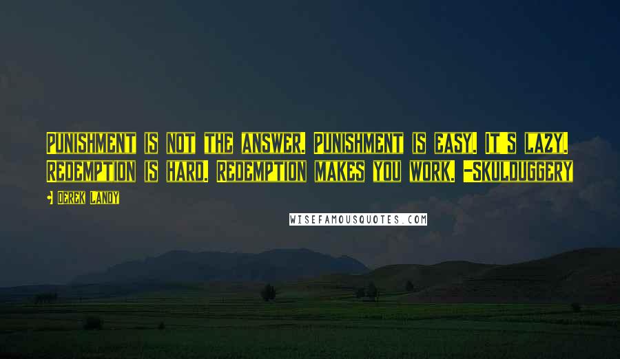 Derek Landy Quotes: Punishment is not the answer. Punishment is easy. It's lazy. Redemption is hard. Redemption makes you work. -Skulduggery