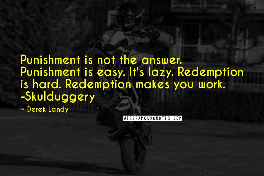 Derek Landy Quotes: Punishment is not the answer. Punishment is easy. It's lazy. Redemption is hard. Redemption makes you work. -Skulduggery