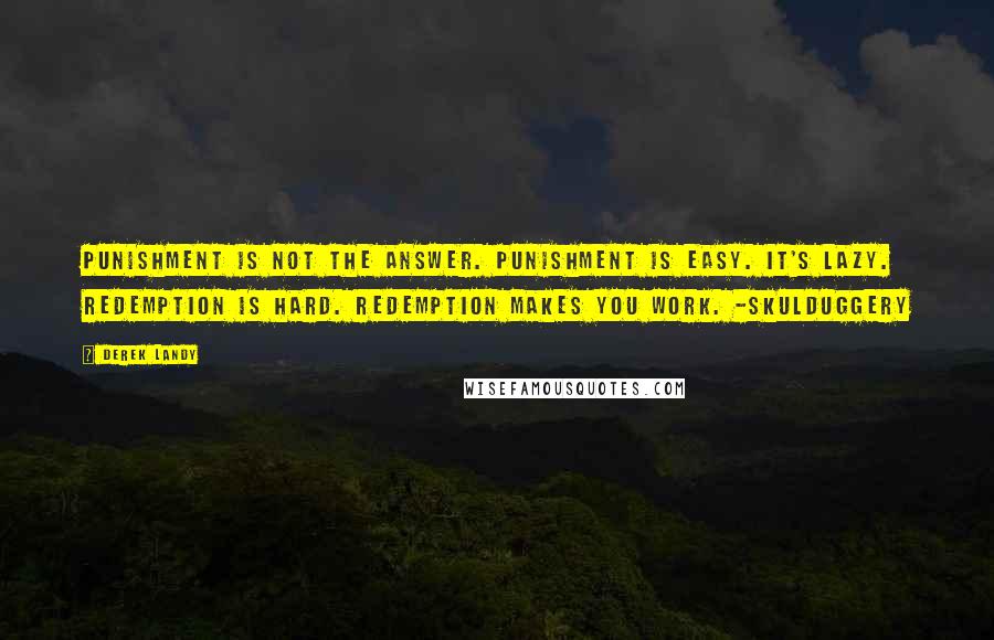 Derek Landy Quotes: Punishment is not the answer. Punishment is easy. It's lazy. Redemption is hard. Redemption makes you work. -Skulduggery