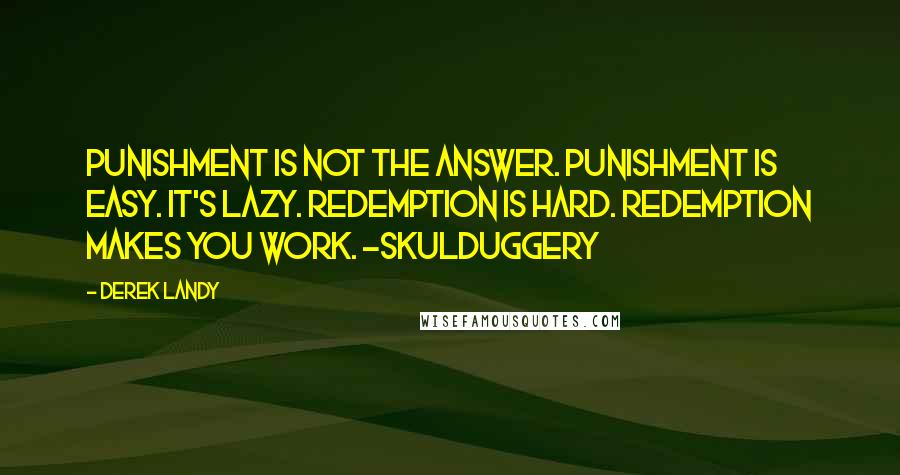 Derek Landy Quotes: Punishment is not the answer. Punishment is easy. It's lazy. Redemption is hard. Redemption makes you work. -Skulduggery