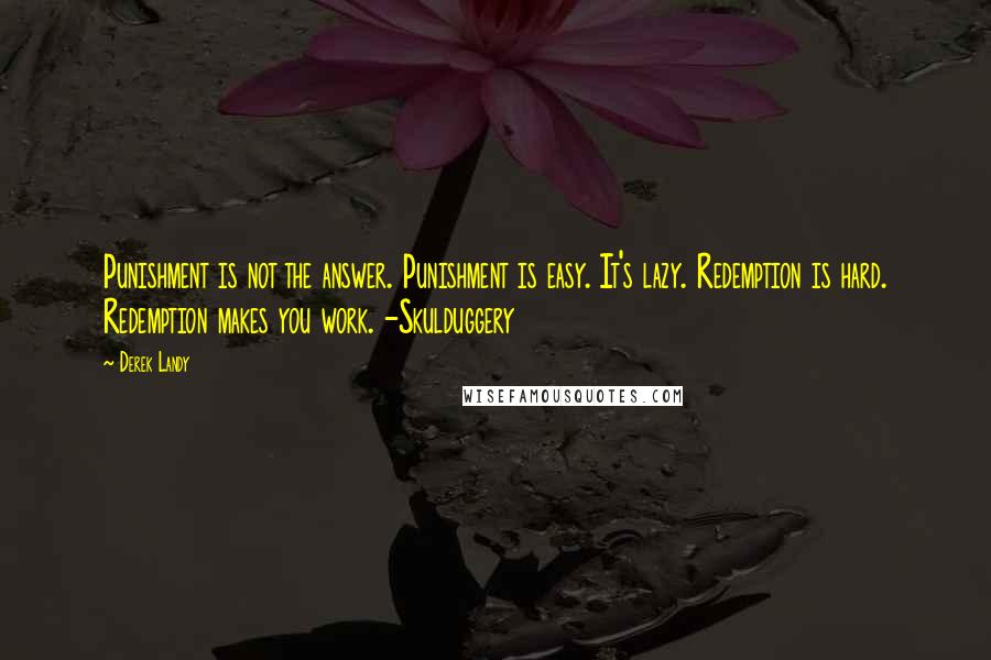 Derek Landy Quotes: Punishment is not the answer. Punishment is easy. It's lazy. Redemption is hard. Redemption makes you work. -Skulduggery