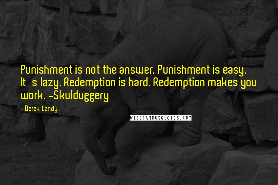 Derek Landy Quotes: Punishment is not the answer. Punishment is easy. It's lazy. Redemption is hard. Redemption makes you work. -Skulduggery
