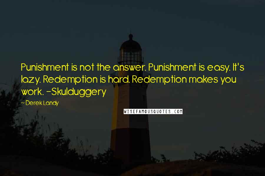 Derek Landy Quotes: Punishment is not the answer. Punishment is easy. It's lazy. Redemption is hard. Redemption makes you work. -Skulduggery
