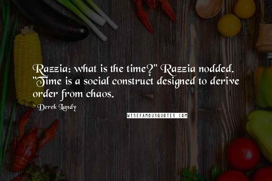 Derek Landy Quotes: Razzia: what is the time?" Razzia nodded. "Time is a social construct designed to derive order from chaos.