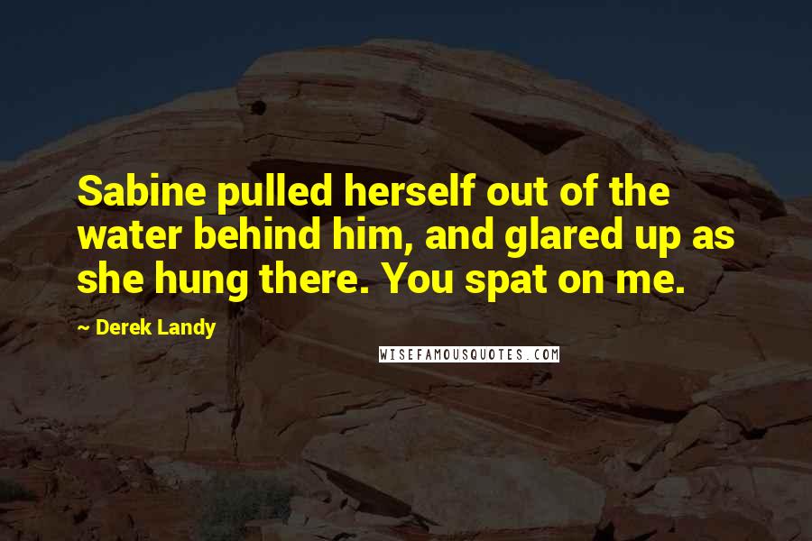 Derek Landy Quotes: Sabine pulled herself out of the water behind him, and glared up as she hung there. You spat on me.