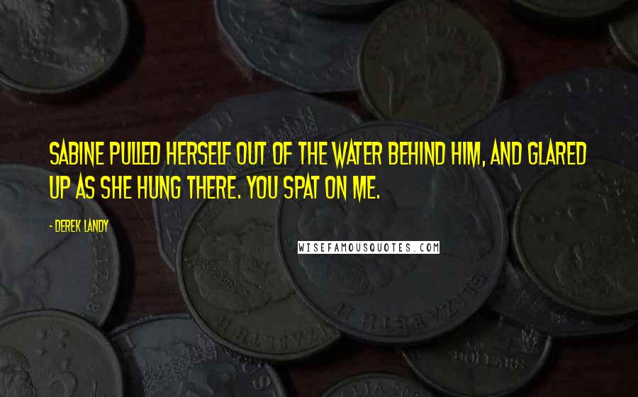 Derek Landy Quotes: Sabine pulled herself out of the water behind him, and glared up as she hung there. You spat on me.