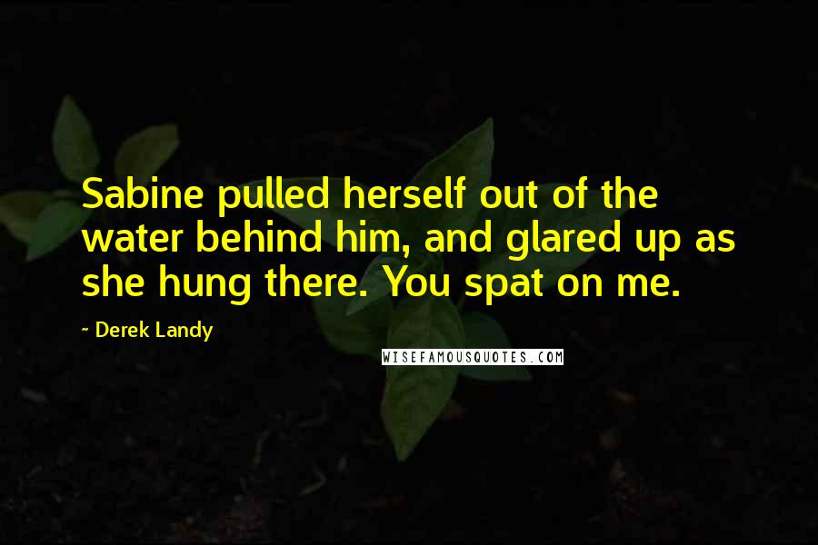 Derek Landy Quotes: Sabine pulled herself out of the water behind him, and glared up as she hung there. You spat on me.