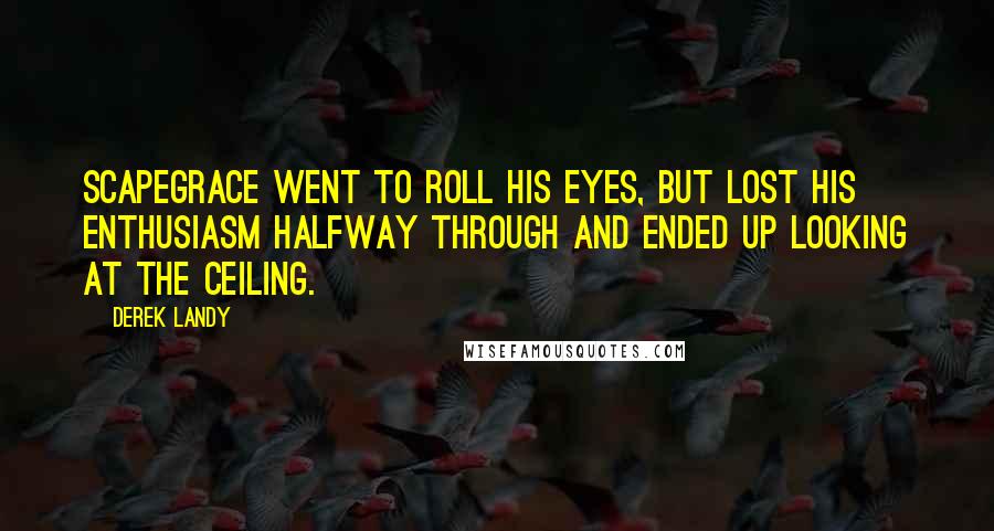 Derek Landy Quotes: Scapegrace went to roll his eyes, but lost his enthusiasm halfway through and ended up looking at the ceiling.