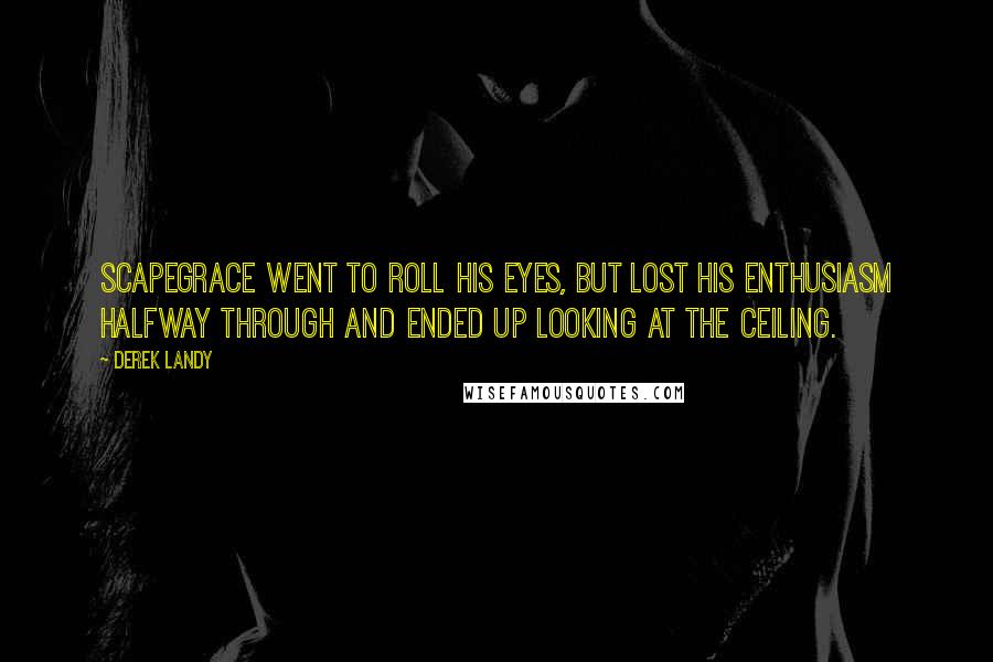 Derek Landy Quotes: Scapegrace went to roll his eyes, but lost his enthusiasm halfway through and ended up looking at the ceiling.
