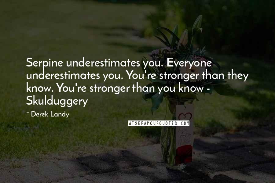 Derek Landy Quotes: Serpine underestimates you. Everyone underestimates you. You're stronger than they know. You're stronger than you know - Skulduggery