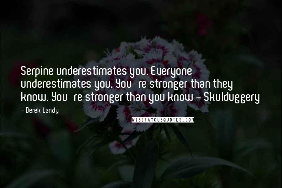 Derek Landy Quotes: Serpine underestimates you. Everyone underestimates you. You're stronger than they know. You're stronger than you know - Skulduggery