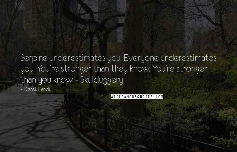 Derek Landy Quotes: Serpine underestimates you. Everyone underestimates you. You're stronger than they know. You're stronger than you know - Skulduggery