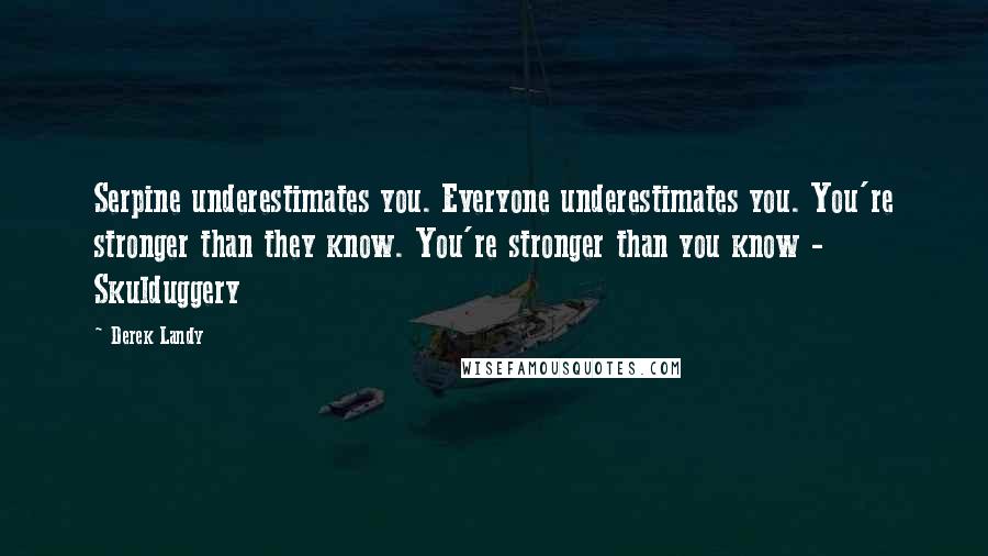 Derek Landy Quotes: Serpine underestimates you. Everyone underestimates you. You're stronger than they know. You're stronger than you know - Skulduggery