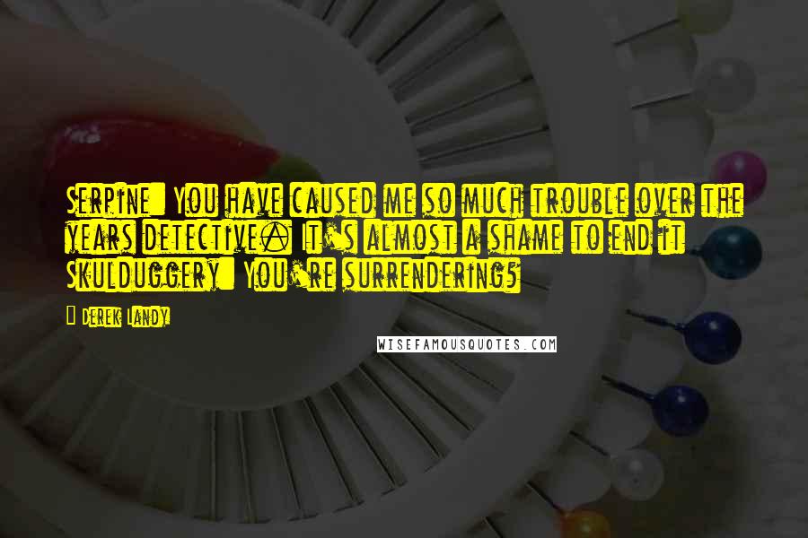 Derek Landy Quotes: Serpine: You have caused me so much trouble over the years detective. It's almost a shame to end it Skulduggery: You're surrendering?