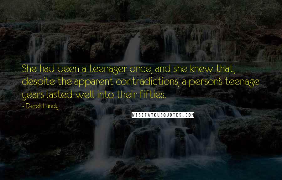 Derek Landy Quotes: She had been a teenager once, and she knew that, despite the apparent contradictions, a person's teenage years lasted well into their fifties.