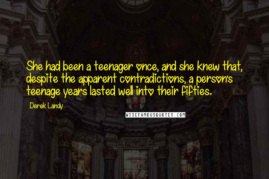 Derek Landy Quotes: She had been a teenager once, and she knew that, despite the apparent contradictions, a person's teenage years lasted well into their fifties.