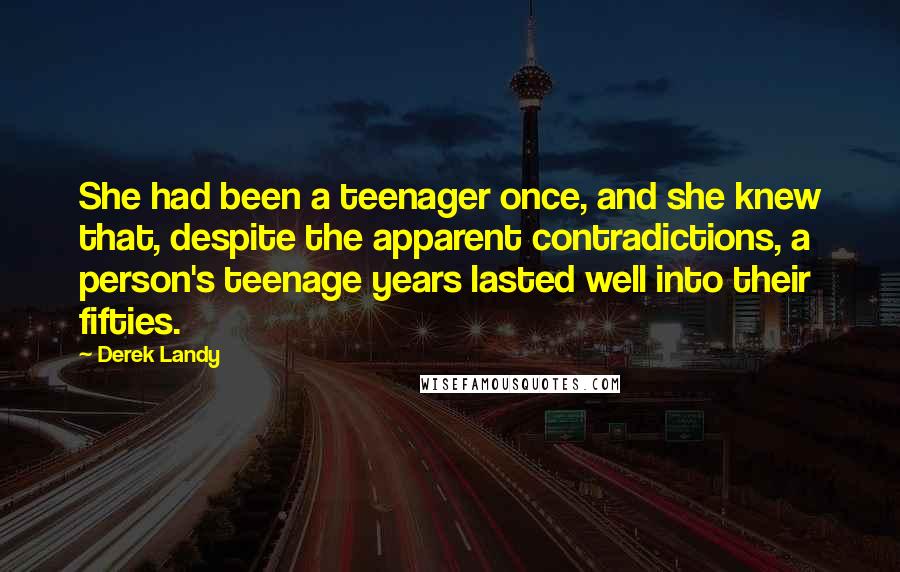 Derek Landy Quotes: She had been a teenager once, and she knew that, despite the apparent contradictions, a person's teenage years lasted well into their fifties.