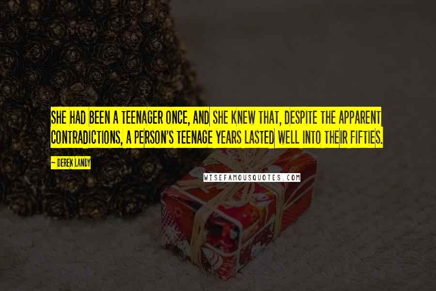 Derek Landy Quotes: She had been a teenager once, and she knew that, despite the apparent contradictions, a person's teenage years lasted well into their fifties.