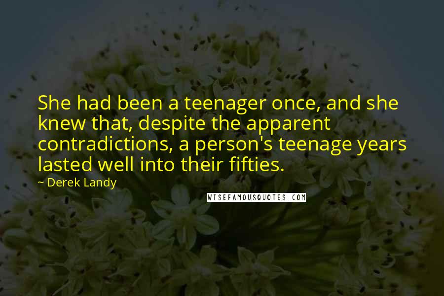 Derek Landy Quotes: She had been a teenager once, and she knew that, despite the apparent contradictions, a person's teenage years lasted well into their fifties.