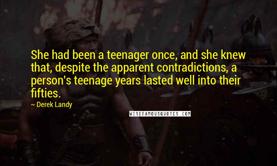 Derek Landy Quotes: She had been a teenager once, and she knew that, despite the apparent contradictions, a person's teenage years lasted well into their fifties.