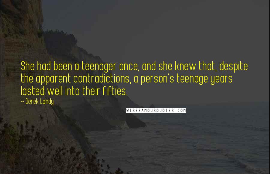 Derek Landy Quotes: She had been a teenager once, and she knew that, despite the apparent contradictions, a person's teenage years lasted well into their fifties.