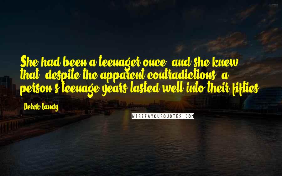 Derek Landy Quotes: She had been a teenager once, and she knew that, despite the apparent contradictions, a person's teenage years lasted well into their fifties.