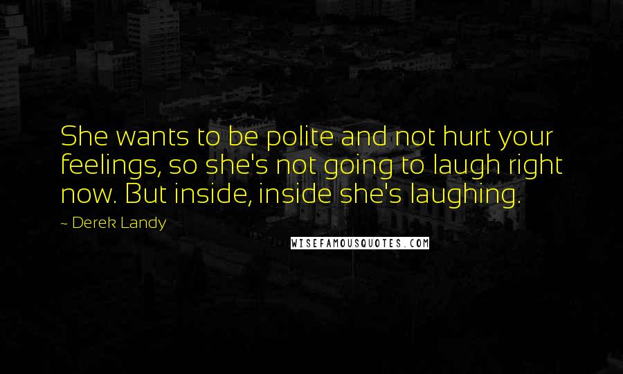 Derek Landy Quotes: She wants to be polite and not hurt your feelings, so she's not going to laugh right now. But inside, inside she's laughing.