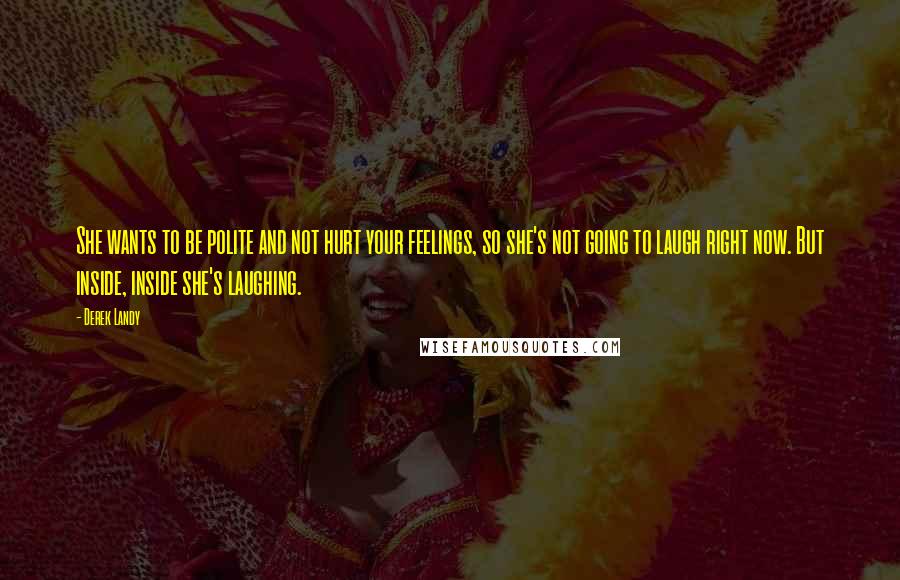 Derek Landy Quotes: She wants to be polite and not hurt your feelings, so she's not going to laugh right now. But inside, inside she's laughing.