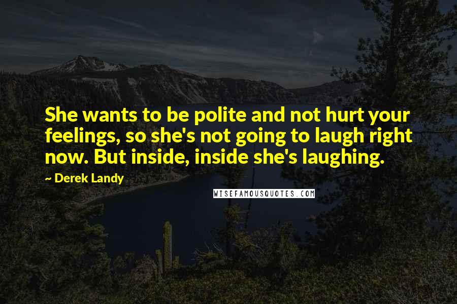 Derek Landy Quotes: She wants to be polite and not hurt your feelings, so she's not going to laugh right now. But inside, inside she's laughing.