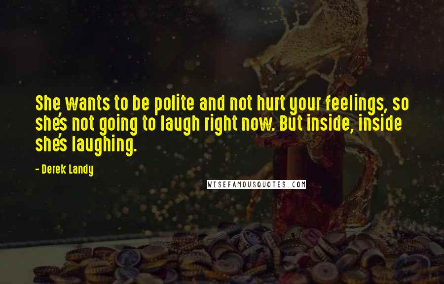 Derek Landy Quotes: She wants to be polite and not hurt your feelings, so she's not going to laugh right now. But inside, inside she's laughing.