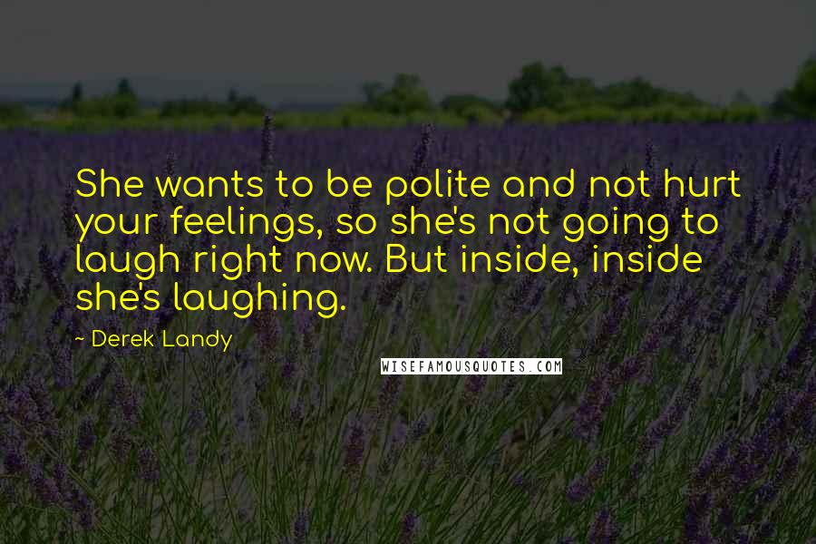 Derek Landy Quotes: She wants to be polite and not hurt your feelings, so she's not going to laugh right now. But inside, inside she's laughing.