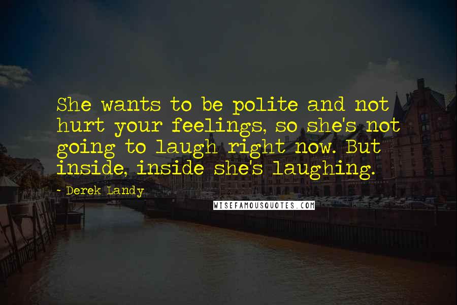 Derek Landy Quotes: She wants to be polite and not hurt your feelings, so she's not going to laugh right now. But inside, inside she's laughing.