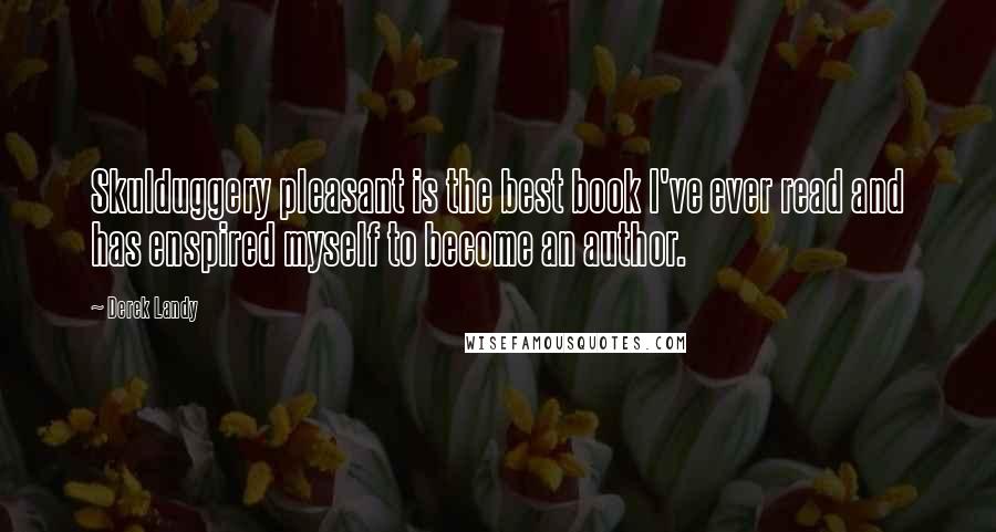 Derek Landy Quotes: Skulduggery pleasant is the best book I've ever read and has enspired myself to become an author.