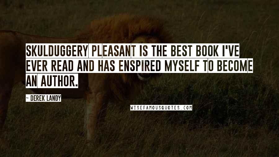 Derek Landy Quotes: Skulduggery pleasant is the best book I've ever read and has enspired myself to become an author.