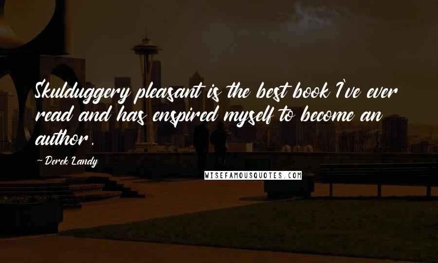 Derek Landy Quotes: Skulduggery pleasant is the best book I've ever read and has enspired myself to become an author.