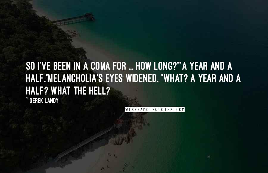 Derek Landy Quotes: So I've been in a coma for ... how long?""A year and a half."Melancholia's eyes widened. "What? A year and a half? What the hell?