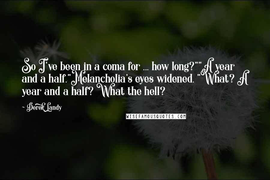 Derek Landy Quotes: So I've been in a coma for ... how long?""A year and a half."Melancholia's eyes widened. "What? A year and a half? What the hell?