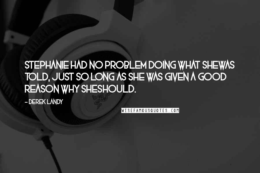 Derek Landy Quotes: Stephanie had no problem doing what shewas told, just so long as she was given a good reason why sheshould.