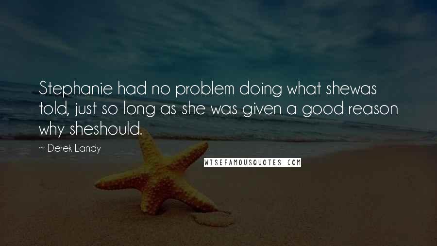 Derek Landy Quotes: Stephanie had no problem doing what shewas told, just so long as she was given a good reason why sheshould.