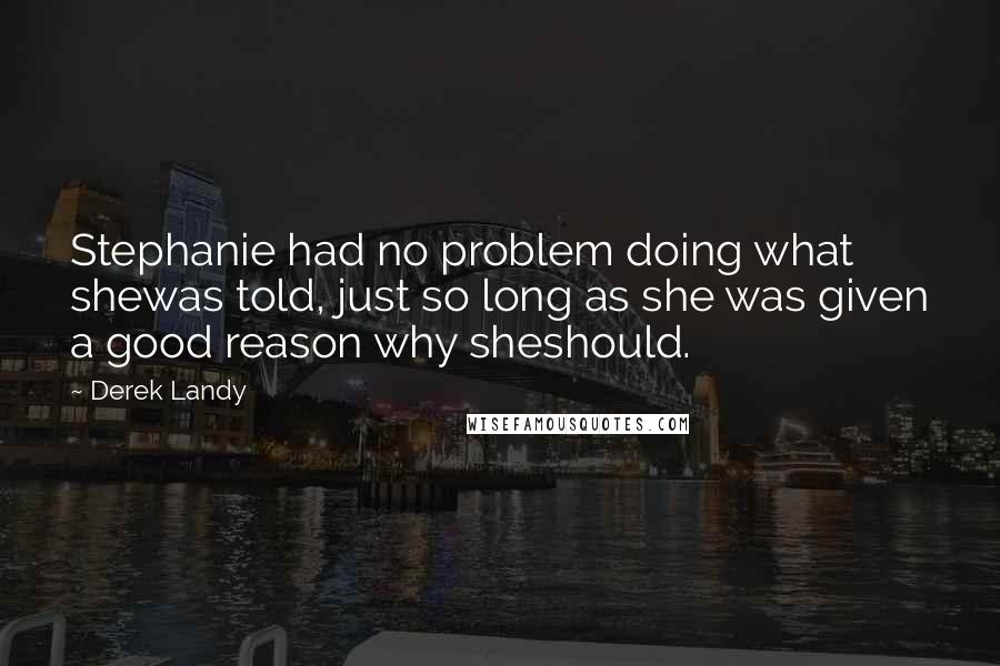 Derek Landy Quotes: Stephanie had no problem doing what shewas told, just so long as she was given a good reason why sheshould.