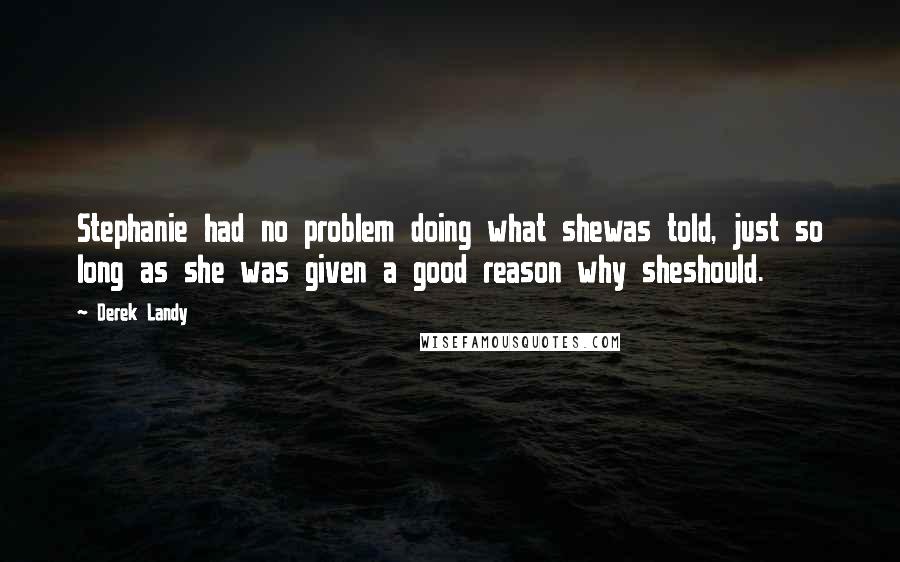 Derek Landy Quotes: Stephanie had no problem doing what shewas told, just so long as she was given a good reason why sheshould.