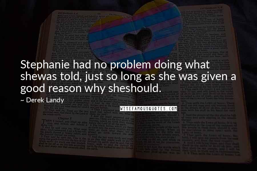 Derek Landy Quotes: Stephanie had no problem doing what shewas told, just so long as she was given a good reason why sheshould.